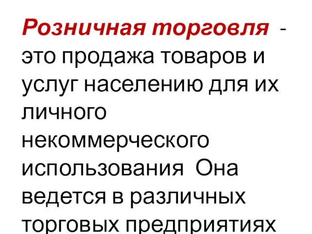 Розничная торговля - это продажа товаров и услуг населению для их личного