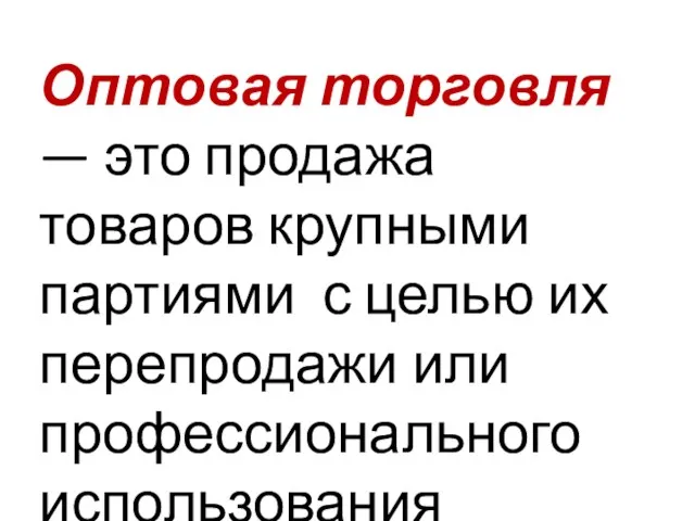 Оптовая торговля — это продажа товаров крупными партиями с целью их перепродажи или профессионального использования