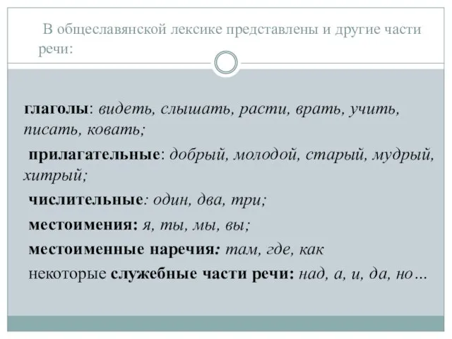 В общеславянской лексике представлены и другие части речи: глаголы: видеть, слышать, расти,