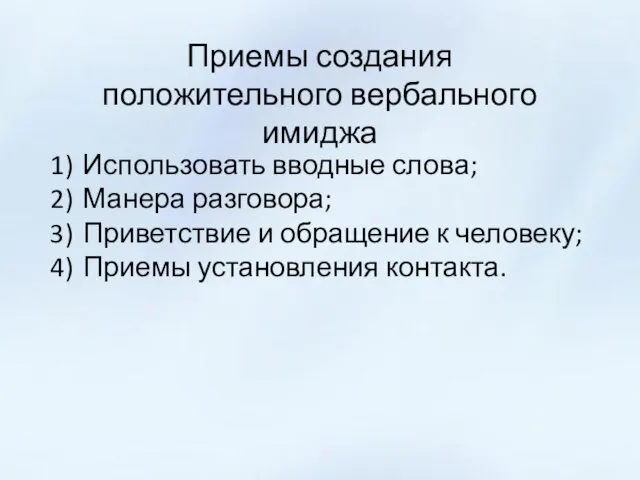 Приемы создания положительного вербального имиджа Использовать вводные слова; Манера разговора; Приветствие и