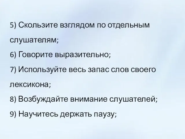 5) Скользите взглядом по отдельным слушателям; 6) Говорите выразительно; 7) Используйте весь