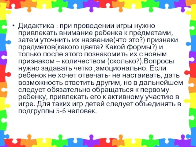 Дидактика : при проведении игры нужно привлекать внимание ребенка к предметами, затем