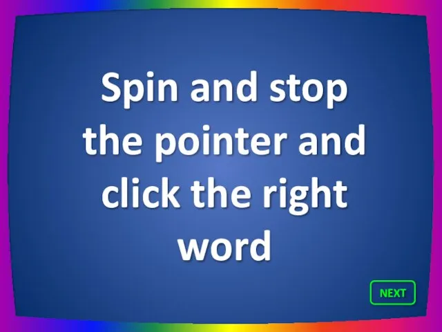 Spin and stop the pointer and click the right word NEXT