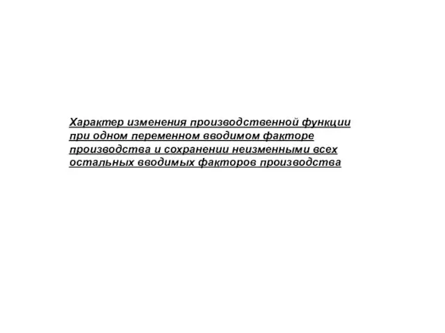 Характер изменения производственной функции при одном переменном вводимом факторе производства и сохранении