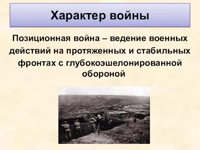 Характер войны Позиционная война – ведение военных действий на протяженных и стабильных фронтах с глубокоэшелонированной обороной