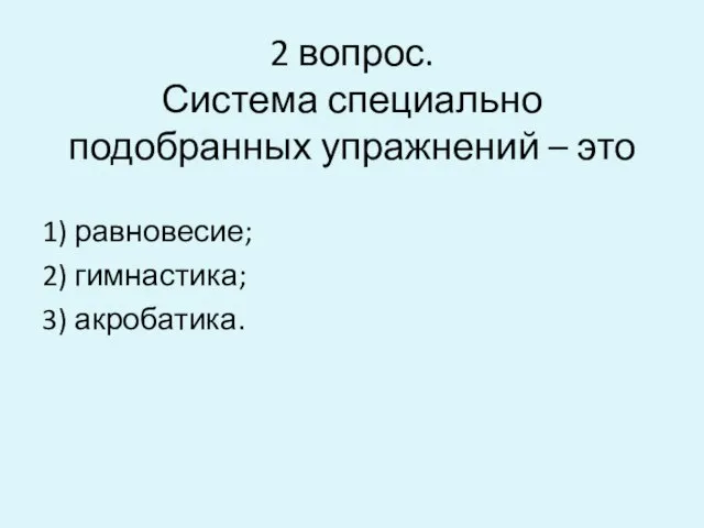 2 вопрос. Система специально подобранных упражнений – это 1) равновесие; 2) гимнастика; 3) акробатика.