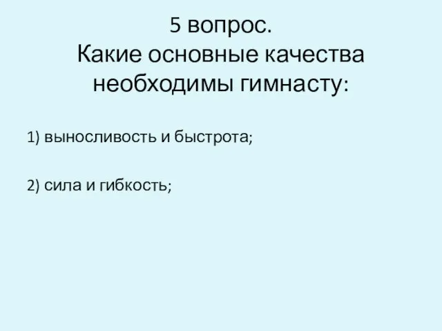 5 вопрос. Какие основные качества необходимы гимнасту: 1) выносливость и быстрота; 2) сила и гибкость;