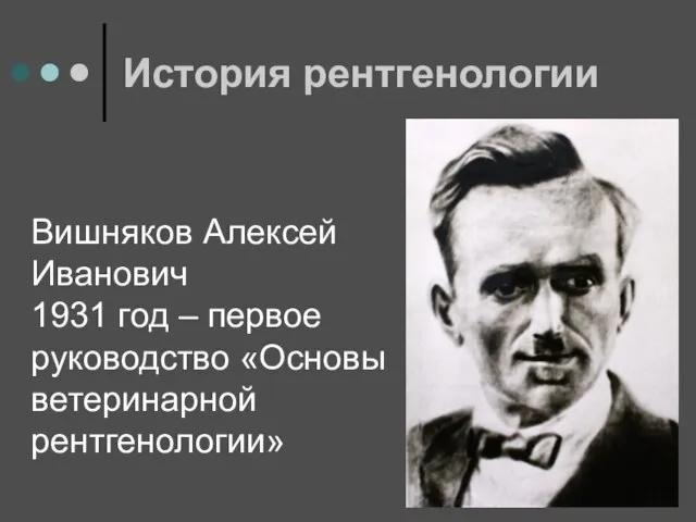 История рентгенологии Вишняков Алексей Иванович 1931 год – первое руководство «Основы ветеринарной рентгенологии»