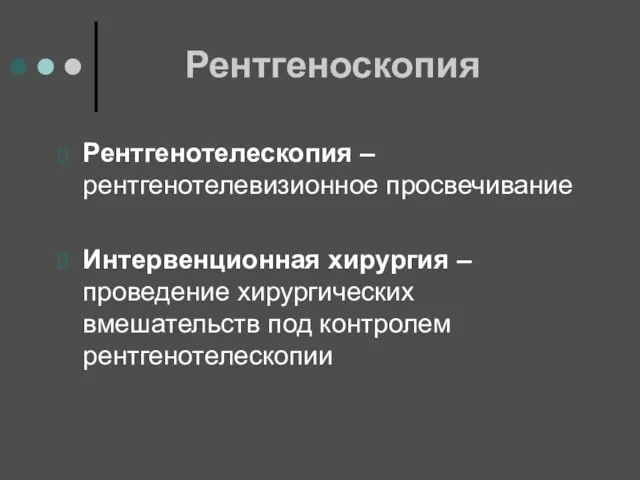 Рентгеноскопия Рентгенотелескопия – рентгенотелевизионное просвечивание Интервенционная хирургия – проведение хирургических вмешательств под контролем рентгенотелескопии