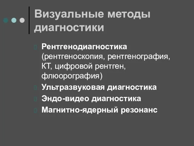 Визуальные методы диагностики Рентгенодиагностика (рентгеноскопия, рентгенография, КТ, цифровой рентген, флюорография) Ультразвуковая диагностика Эндо-видео диагностика Магнитно-ядерный резонанс