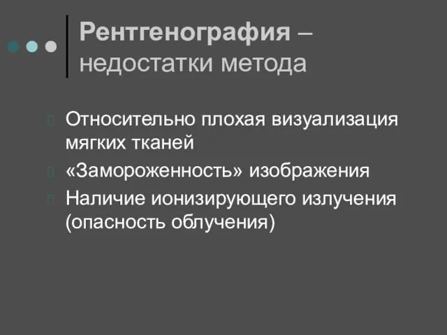 Рентгенография – недостатки метода Относительно плохая визуализация мягких тканей «Замороженность» изображения Наличие ионизирующего излучения (опасность облучения)