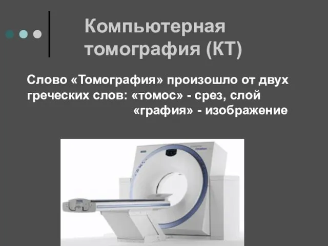 Компьютерная томография (КТ) Слово «Томография» произошло от двух греческих слов: «томос» -