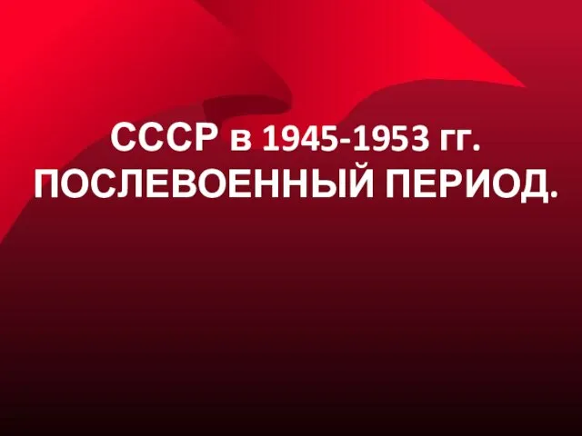 СССР в 1945-1953 гг. ПОСЛЕВОЕННЫЙ ПЕРИОД.