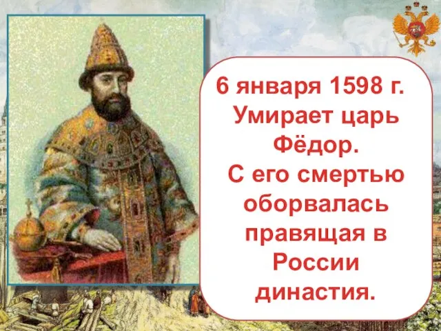 6 января 1598 г. Умирает царь Фёдор. С его смертью оборвалась правящая в России династия.