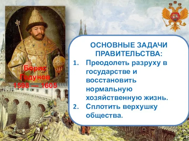 Борис Годунов 1598 — 1605 ОСНОВНЫЕ ЗАДАЧИ ПРАВИТЕЛЬСТВА: Преодолеть разруху в государстве