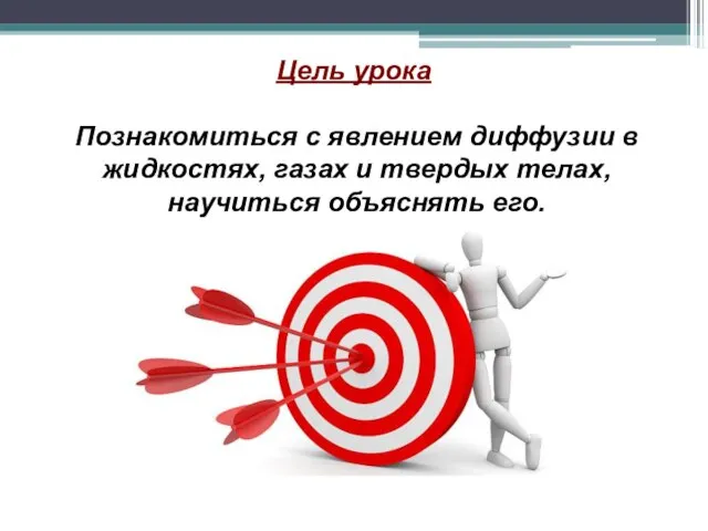 Цель урока Познакомиться с явлением диффузии в жидкостях, газах и твердых телах, научиться объяснять его.