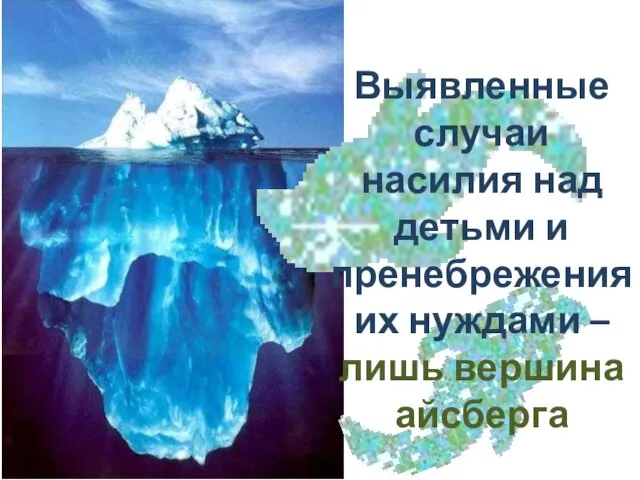 Выявленные случаи насилия над детьми и пренебрежения их нуждами – лишь вершина айсберга