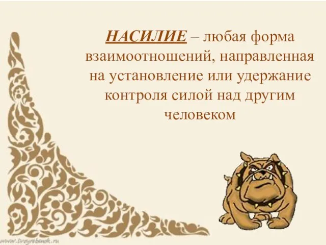 НАСИЛИЕ – любая форма взаимоотношений, направленная на установление или удержание контроля силой над другим человеком