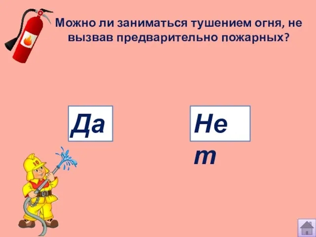 Можно ли заниматься тушением огня, не вызвав предварительно пожарных? Нет Да