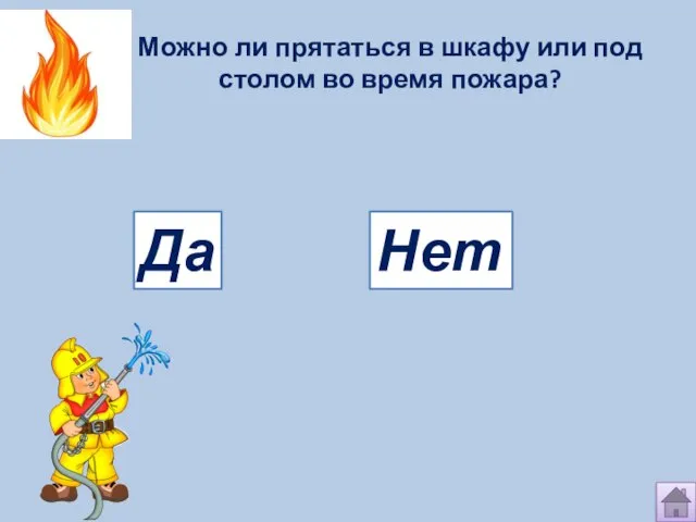 Можно ли прятаться в шкафу или под столом во время пожара? Да Нет