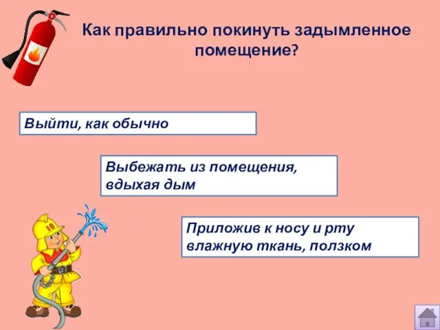 Как правильно покинуть задымленное помещение? Выбежать из помещения, вдыхая дым Приложив к