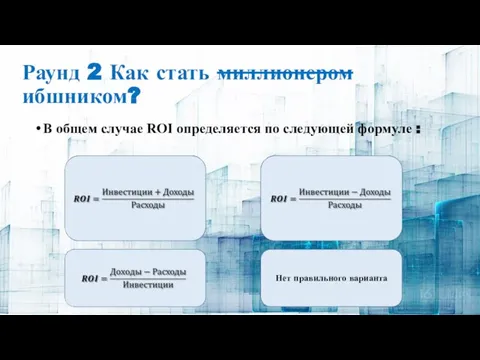 Раунд 2 Как стать миллионером ибшником? В общем случае ROI определяется по