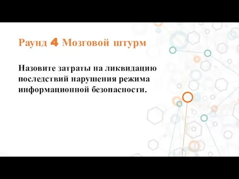 Раунд 4 Мозговой штурм Назовите затраты на ликвидацию последствий нарушения режима информационной безопасности.