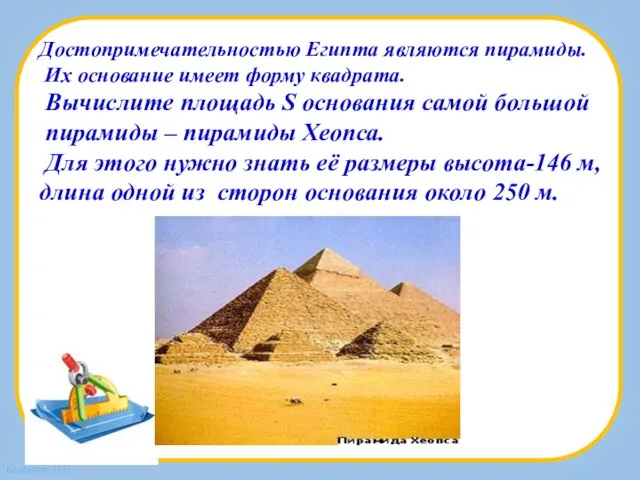 Достопримечательностью Египта являются пирамиды. Их основание имеет форму квадрата. Вычислите площадь S