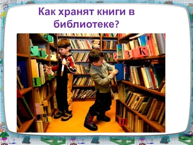 Как хранят книги в библиотеке? 1 балл