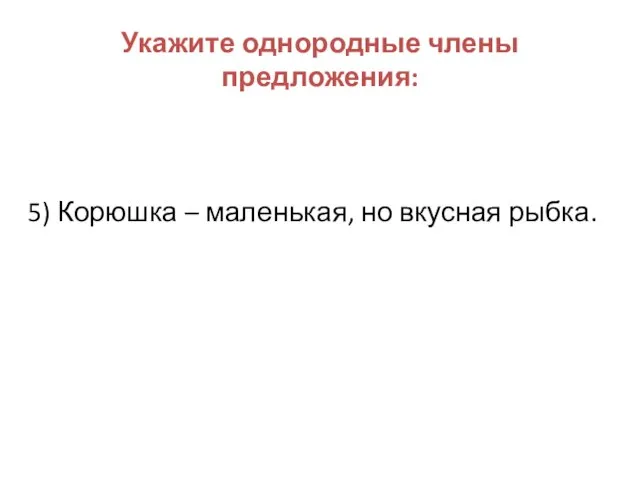 Укажите однородные члены предложения: 5) Корюшка – маленькая, но вкусная рыбка.