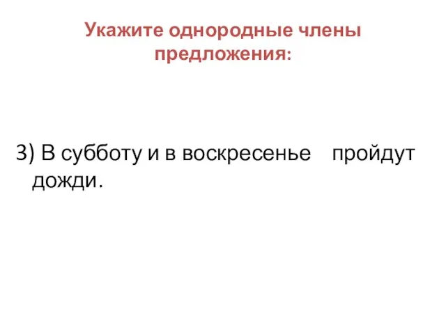 Укажите однородные члены предложения: 3) В субботу и в воскресенье пройдут дожди.