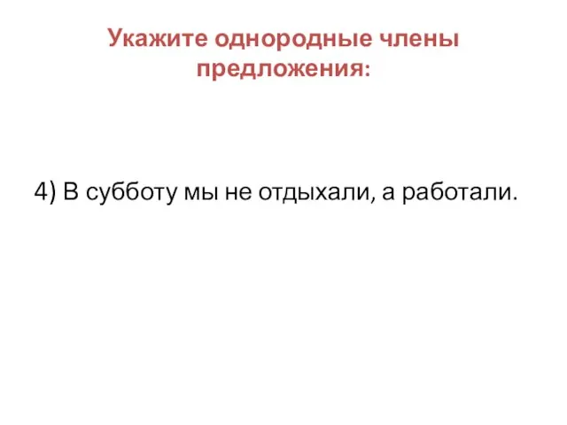 Укажите однородные члены предложения: 4) В субботу мы не отдыхали, а работали.