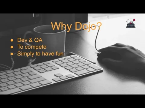 Why Dojo? Dev & QA To compete Simply to have fun