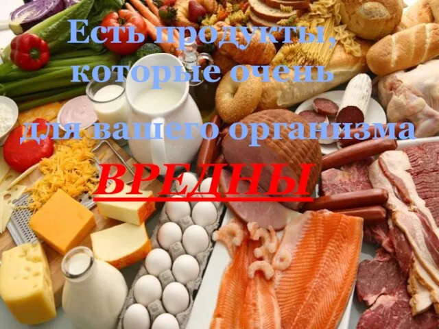 Есть продукты, которые очень ВРЕДНЫ для вашего организма