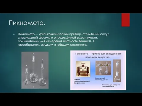 Пикнометр. Пикнометр — физикохимический прибор, стеклянный сосуд специальной формы и определённой вместимости,