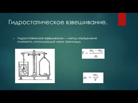 Гидростатическое взвешивание. Гидростати́ческое взве́шивание — метод определения плотности, использующий закон Архимеда.