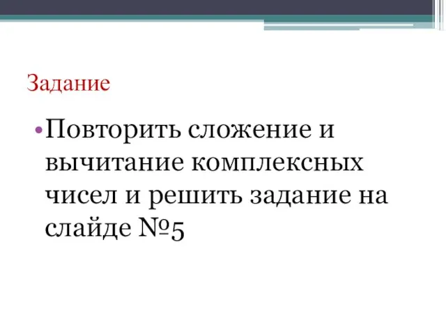 Задание Повторить сложение и вычитание комплексных чисел и решить задание на слайде №5