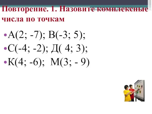 Повторение. 1. Назовите комплексные числа по точкам А(2; -7); В(-3; 5); С(-4;