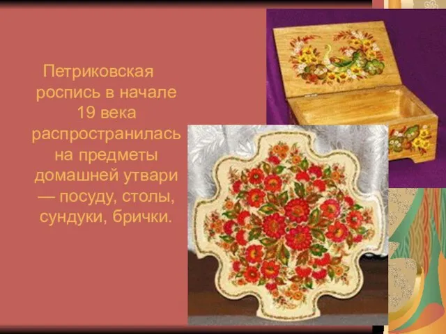 Петриковская роспись в начале 19 века распространилась на предметы домашней утвари — посуду, столы, сундуки, брички.