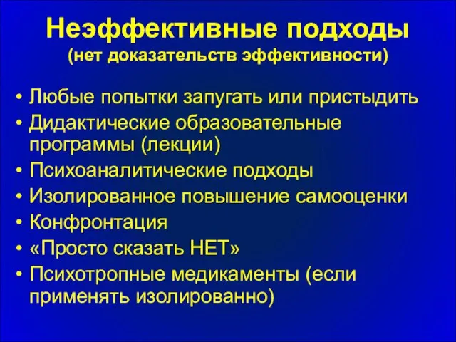 Неэффективные подходы (нет доказательств эффективности) Любые попытки запугать или пристыдить Дидактические образовательные