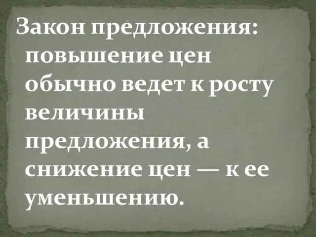 Закон предложения: повышение цен обычно ведет к росту величины предложения, а снижение