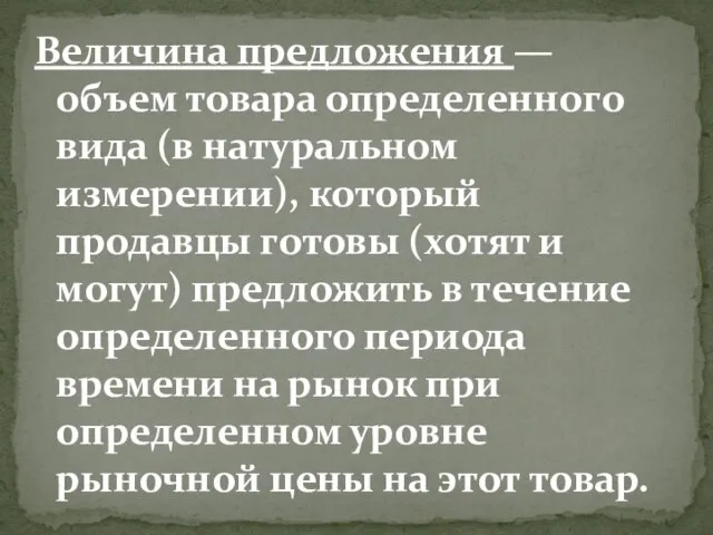 Величина предложения — объем товара определенного вида (в натуральном измерении), который продавцы