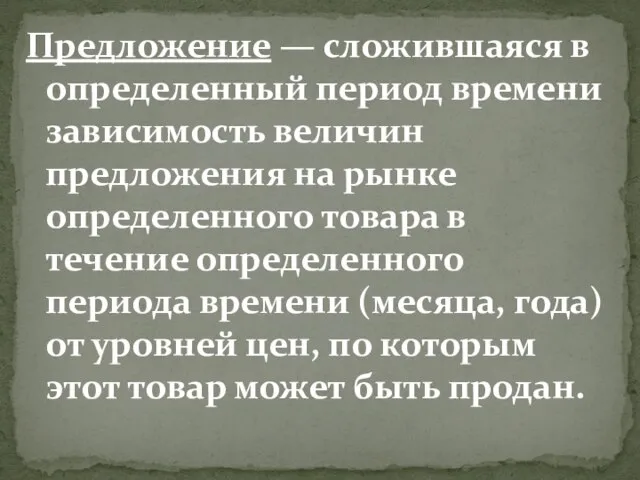 Предложение — сложившаяся в определенный период времени зависимость величин предложения на рынке