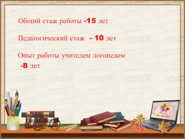 Общий стаж работы -15 лет Педагогический стаж - 10 лет Опыт работы учителем логопедом -8 лет