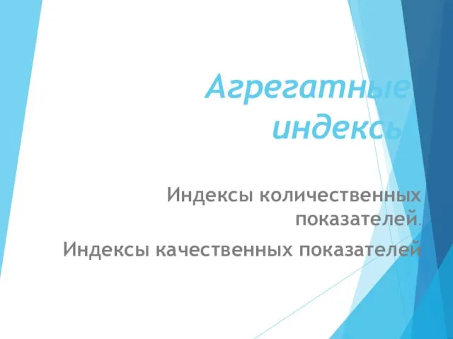 Агрегатные индексы Индексы количественных показателей. Индексы качественных показателей