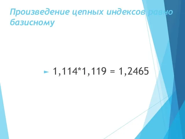 Произведение цепных индексов равно базисному 1,114*1,119 = 1,2465