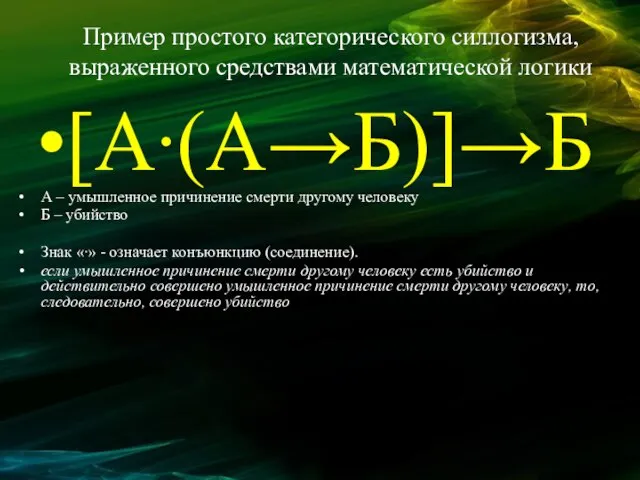 Пример простого категорического силлогизма, выраженного средствами математической логики [А∙(А→Б)]→Б А – умышленное