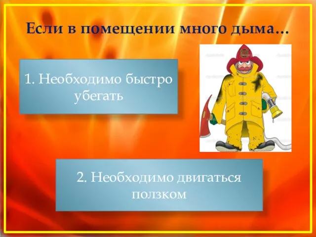 Если в помещении много дыма… 1. Необходимо быстро убегать 2. Необходимо двигаться ползком