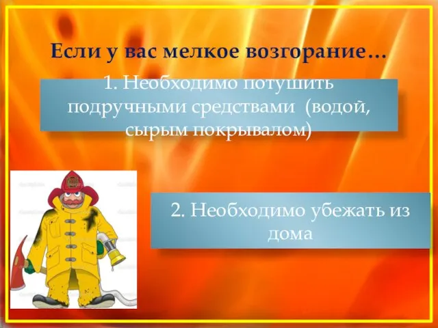 Если у вас мелкое возгорание… 1. Необходимо потушить подручными средствами (водой, сырым