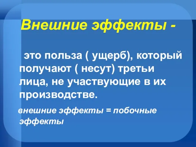 Внешние эффекты - это польза ( ущерб), который получают ( несут) третьи